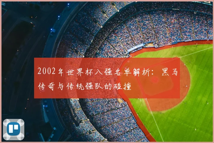 2002年世界杯八强名单解析：黑马传奇与传统强队的碰撞