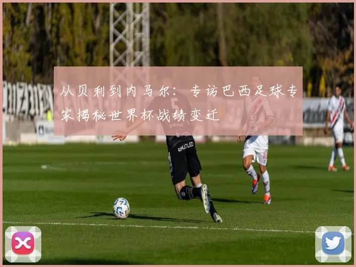 从贝利到内马尔：专访巴西足球专家揭秘世界杯战绩变迁