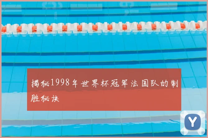 揭秘1998年世界杯冠军法国队的制胜秘诀