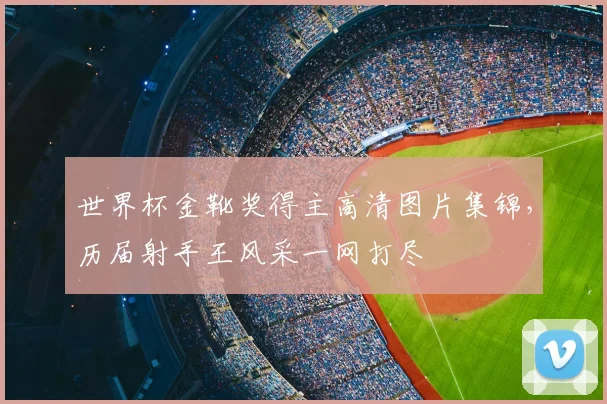 世界杯金靴奖得主高清图片集锦,历届射手王风采一网打尽