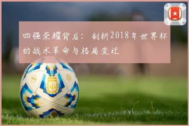 四强荣耀背后：剖析2018年世界杯的战术革命与格局变迁