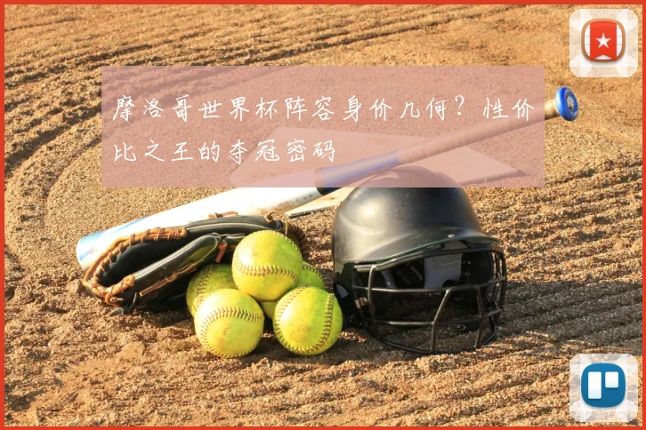 摩洛哥世界杯阵容身价几何？性价比之王的夺冠密码