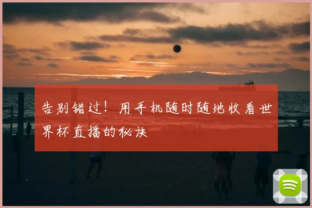 告别错过!用手机随时随地收看世界杯直播的秘诀