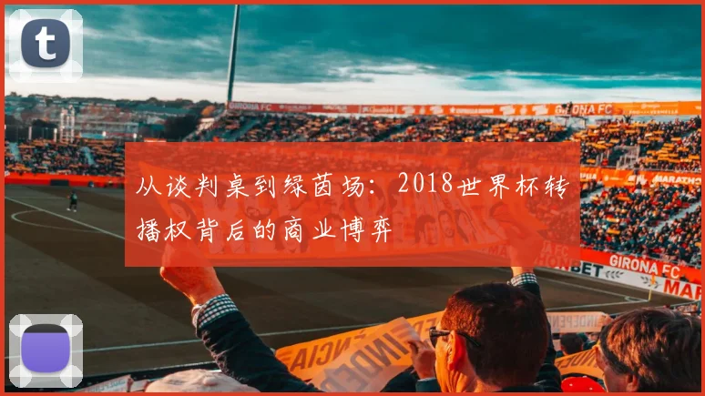 从谈判桌到绿茵场：2018世界杯转播权背后的商业博弈