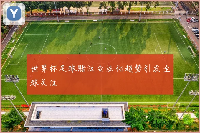 世界杯足球赌注合法化趋势引发全球关注