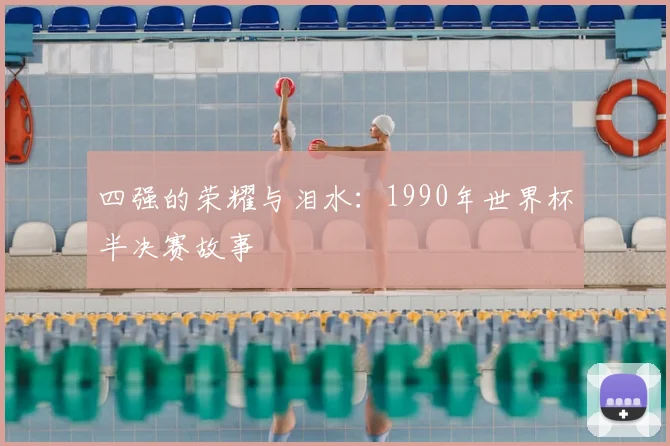四强的荣耀与泪水：1990年世界杯半决赛故事