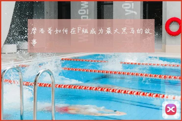 摩洛哥如何在F组成为最大黑马的故事