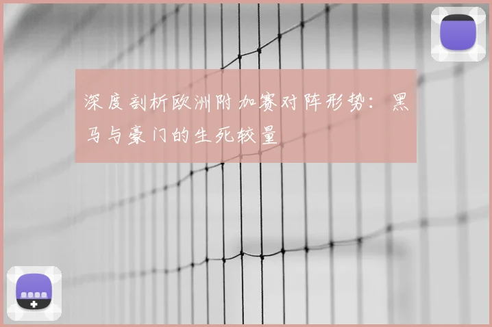 深度剖析欧洲附加赛对阵形势:黑马与豪门的生死较量