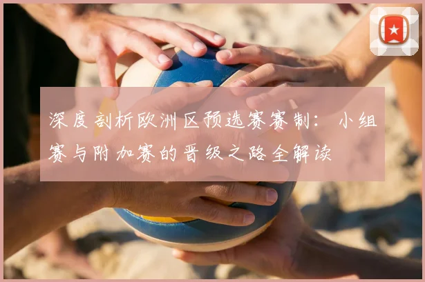 深度剖析欧洲区预选赛赛制：小组赛与附加赛的晋级之路全解读