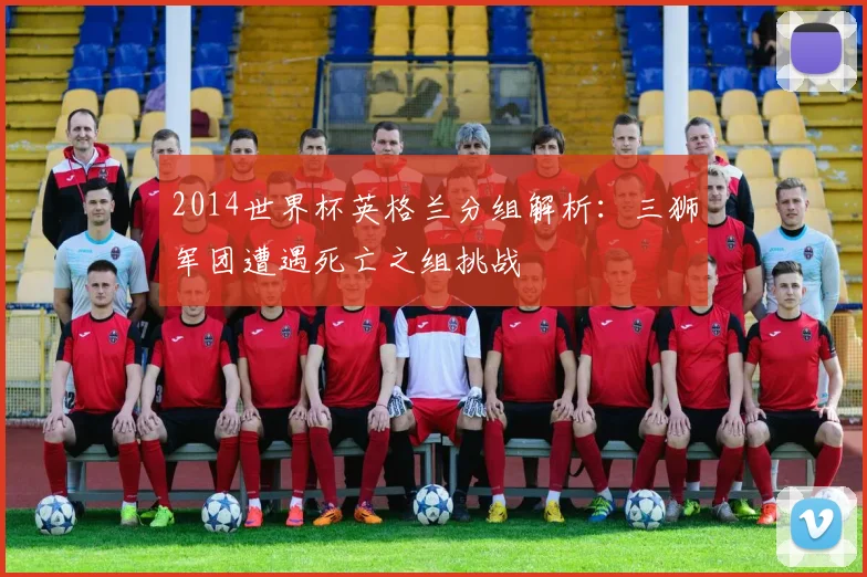 2014世界杯英格兰分组解析：三狮军团遭遇死亡之组挑战