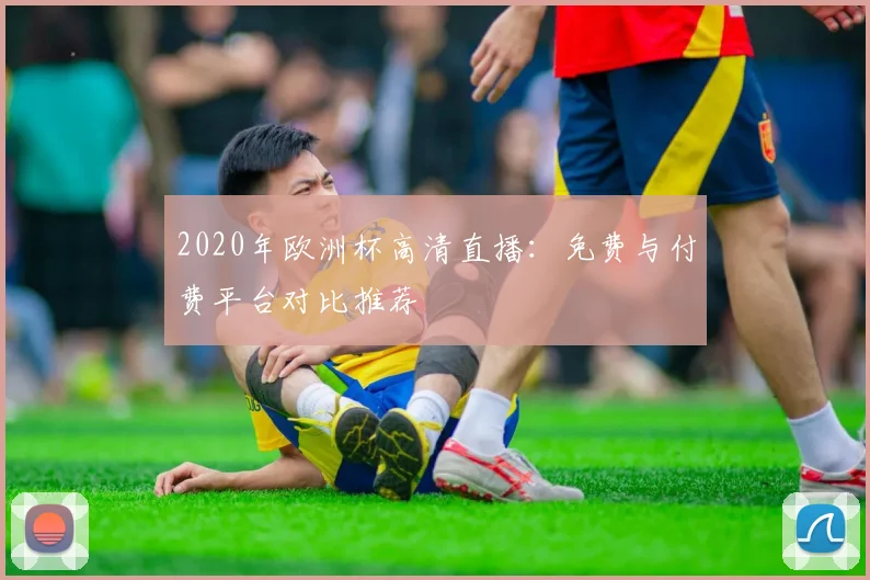 2020年欧洲杯高清直播：免费与付费平台对比推荐