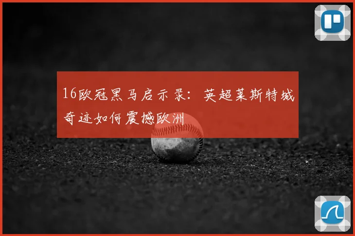 16欧冠黑马启示录：英超莱斯特城奇迹如何震撼欧洲
