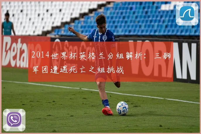 2014世界杯英格兰分组解析：三狮军团遭遇死亡之组挑战