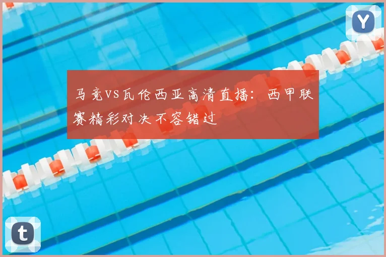 马竞vs瓦伦西亚高清直播:西甲联赛精彩对决不容错过