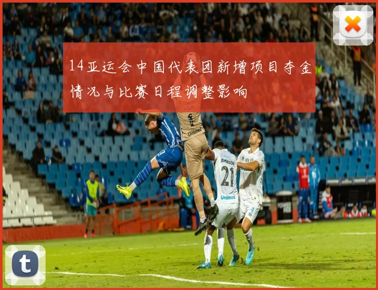14亚运会中国代表团新增项目夺金情况与比赛日程调整影响