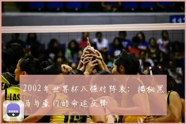 2002年世界杯八强对阵表：揭秘黑马与豪门的命运交锋