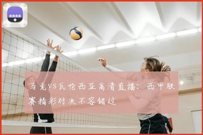 马竞vs瓦伦西亚高清直播：西甲联赛精彩对决不容错过