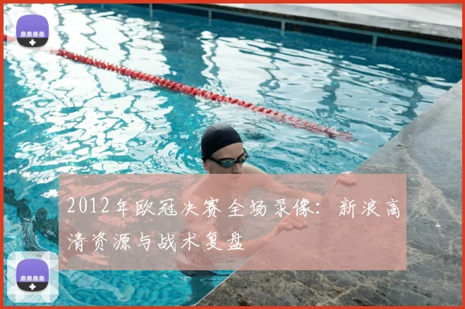 2012年欧冠决赛全场录像：新浪高清资源与战术复盘