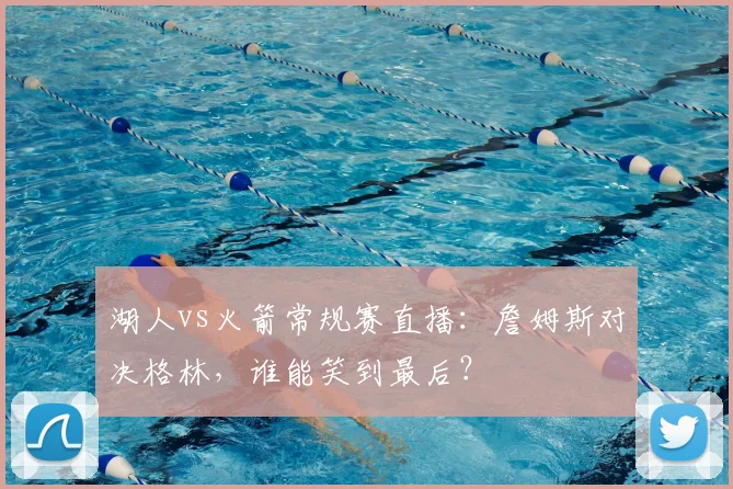 湖人vs火箭常规赛直播：詹姆斯对决格林，谁能笑到最后？
