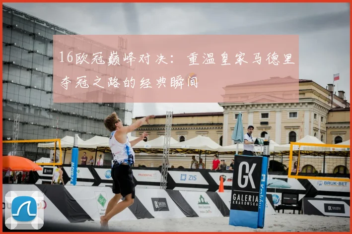 16欧冠巅峰对决：重温皇家马德里夺冠之路的经典瞬间