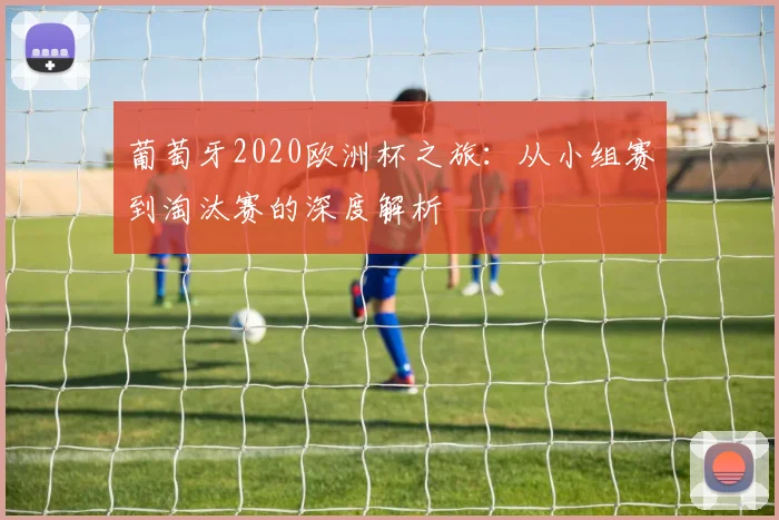 葡萄牙2020欧洲杯之旅:从小组赛到淘汰赛的深度解析