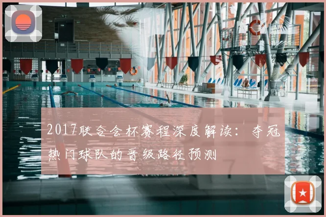 2017联合会杯赛程深度解读：夺冠热门球队的晋级路径预测