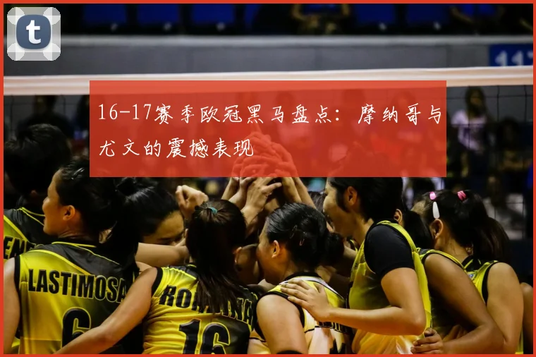 16-17赛季欧冠黑马盘点：摩纳哥与尤文的震撼表现