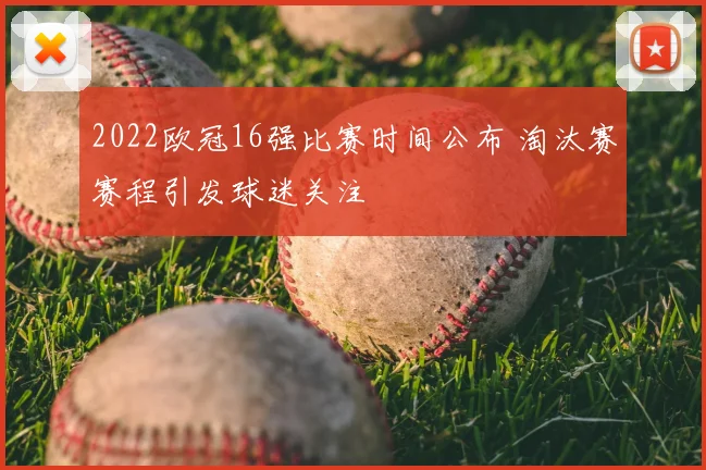 2022欧冠16强比赛时间公布 淘汰赛赛程引发球迷关注