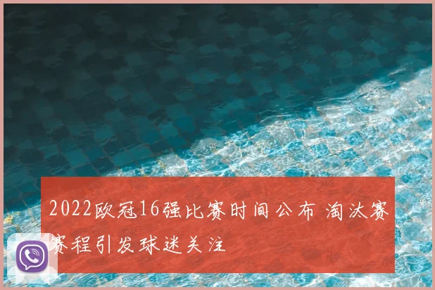 2022欧冠16强比赛时间公布 淘汰赛赛程引发球迷关注
