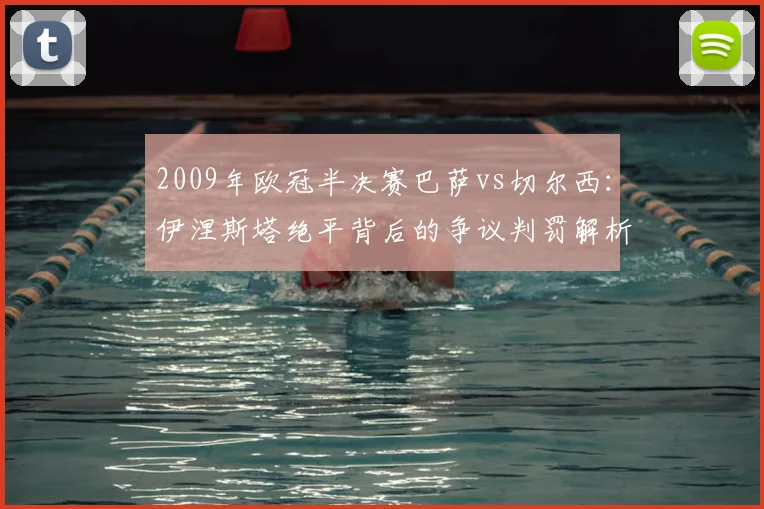 2009年欧冠半决赛巴萨vs切尔西：伊涅斯塔绝平背后的争议判罚解析
