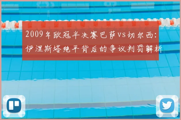 2009年欧冠半决赛巴萨vs切尔西：伊涅斯塔绝平背后的争议判罚解析